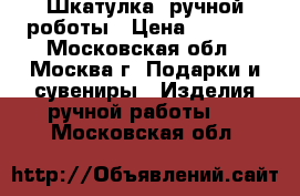 Шкатулка  ручной роботы › Цена ­ 3 500 - Московская обл., Москва г. Подарки и сувениры » Изделия ручной работы   . Московская обл.